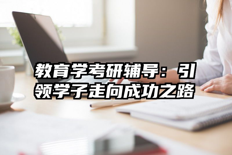 教育学考研辅导：引领学子走向成功之路