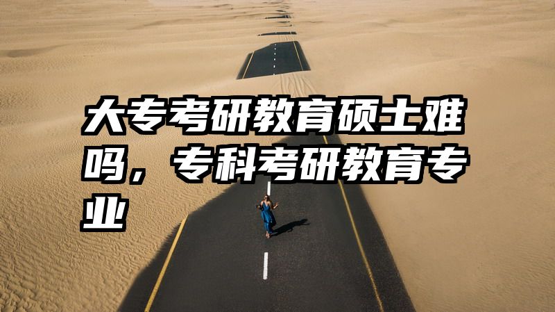 大专考研教育硕士难吗,专科考研教育专业