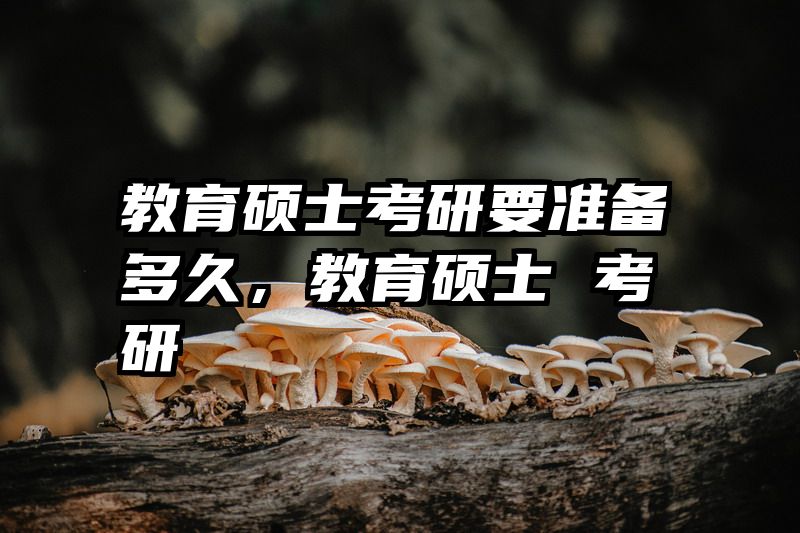 教育硕士考研要准备多久，教育硕士 考研