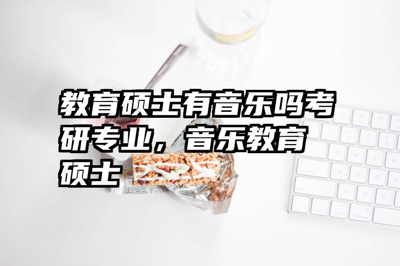 教育硕士有音乐吗考研专业，音乐教育 硕士