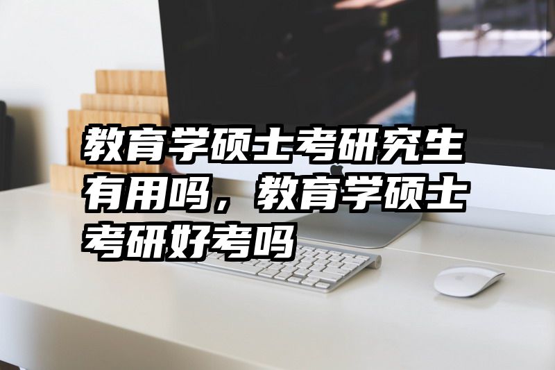 教育学硕士考研究生有用吗，教育学硕士考研好考吗
