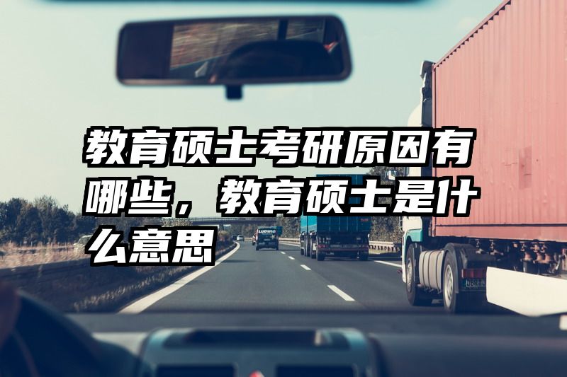 教育硕士考研原因有哪些，教育硕士是什么意思