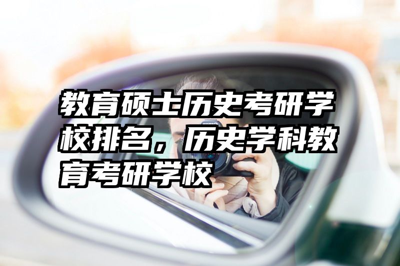 教育硕士历史考研学校排名，历史学科教育考研学校