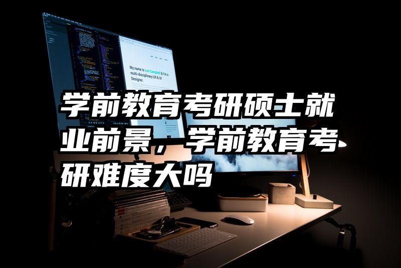学前教育考研硕士就业前景，学前教育考研难度大吗