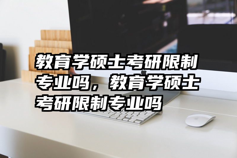 教育学硕士考研限制专业吗，教育学硕士考研限制专业吗