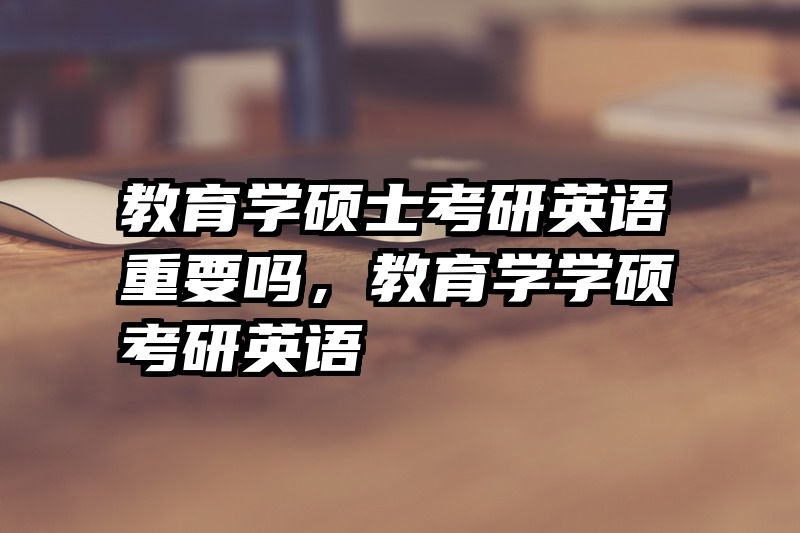 教育学硕士考研英语重要吗，教育学学硕考研英语
