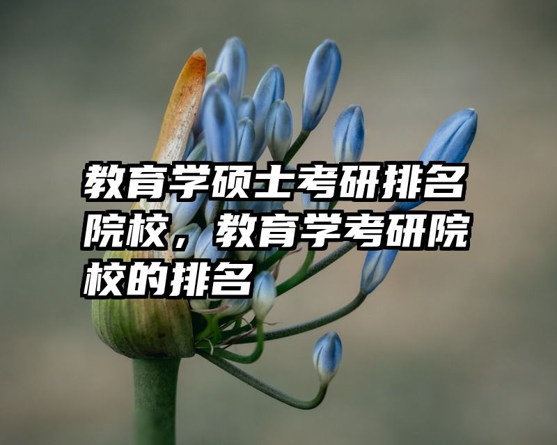 教育学硕士考研排名院校，教育学考研院校的排名