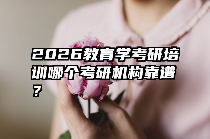 2026教育学考研培训哪个考研机构靠谱？