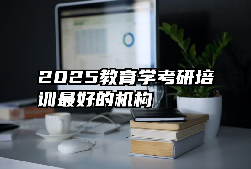 2025教育学考研培训最好的机构