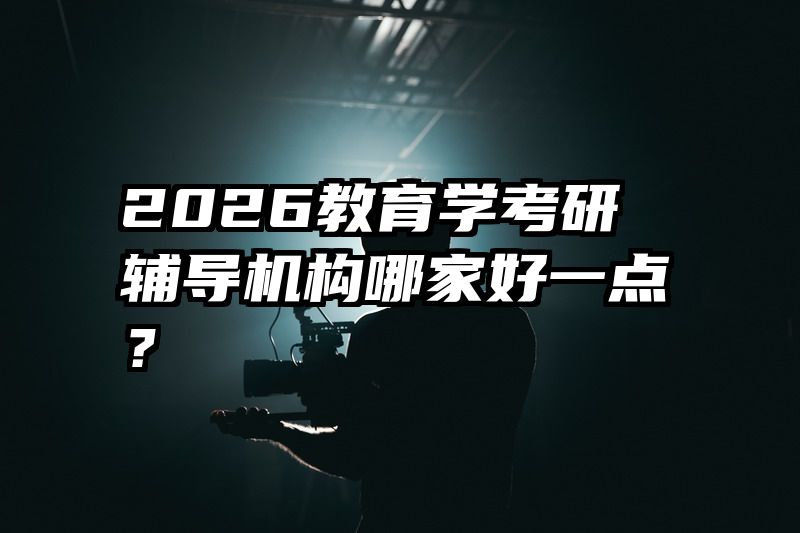 2026教育学考研辅导机构哪家好一点？