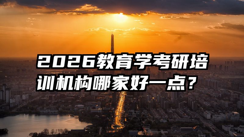 2026教育学考研培训机构哪家好一点？