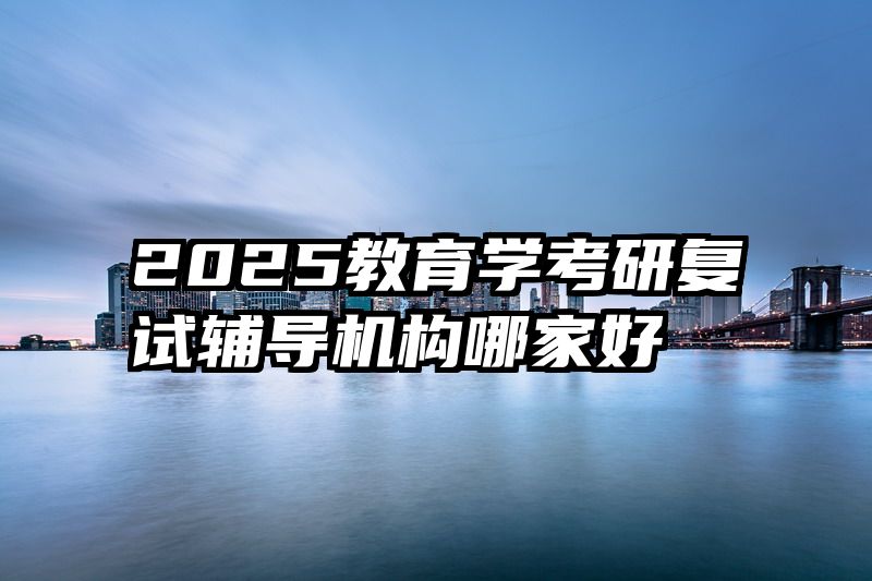 2025教育学考研复试辅导机构哪家好
