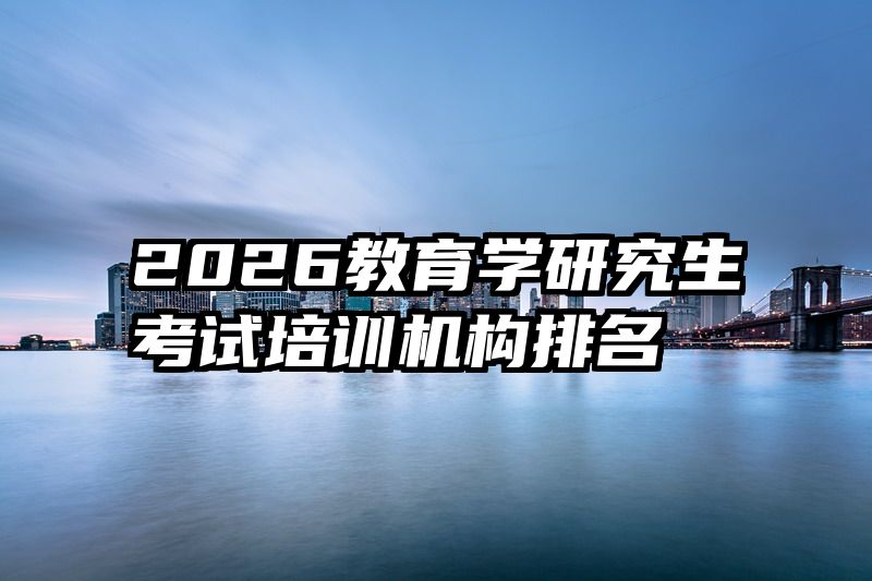 2026教育学研究生考试培训机构排名