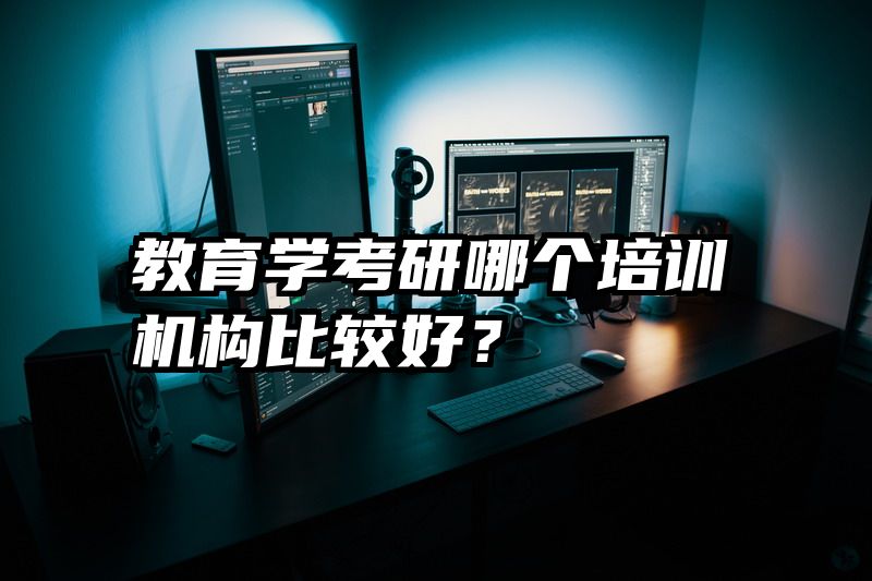 教育学考研哪个培训机构比较好？