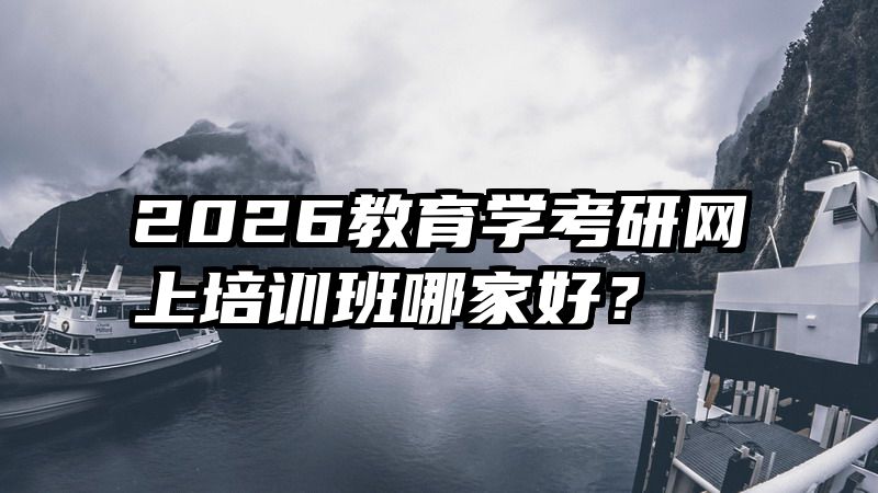 2026教育学考研网上培训班哪家好？
