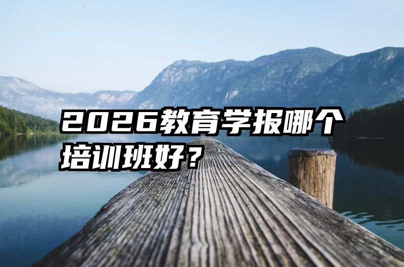 2026教育学报哪个培训班好？