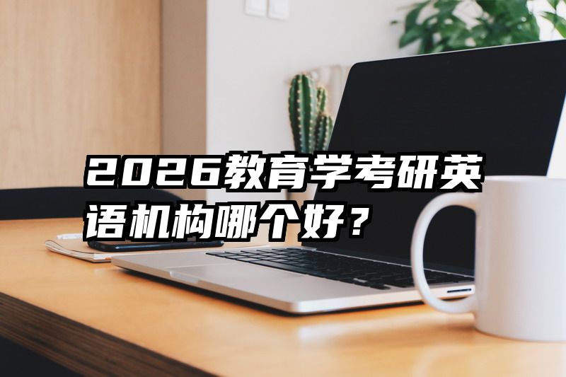 2026教育学考研英语机构哪个好？