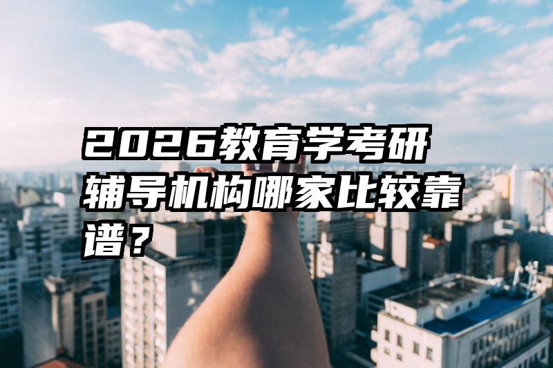 2026教育学考研辅导机构哪家比较靠谱？