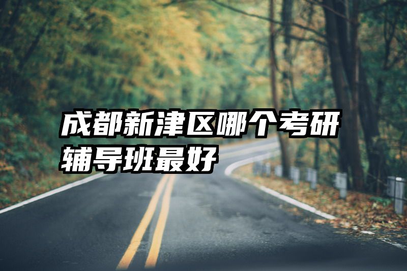 成都新津区哪个考研辅导班最好