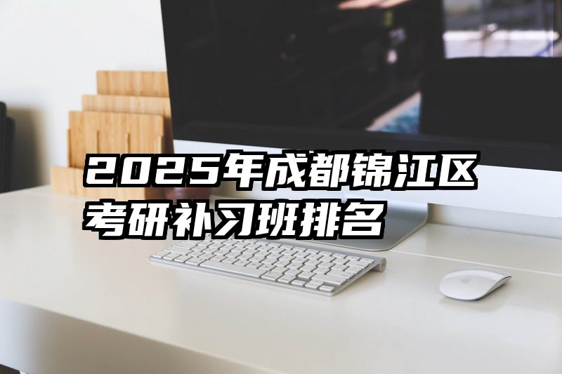 2025年成都锦江区考研补习班排名