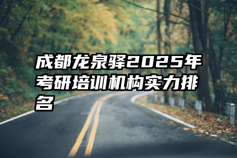 成都龙泉驿2025年考研培训机构实力排名