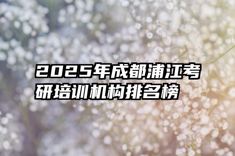 2025年成都浦江考研培训机构排名榜