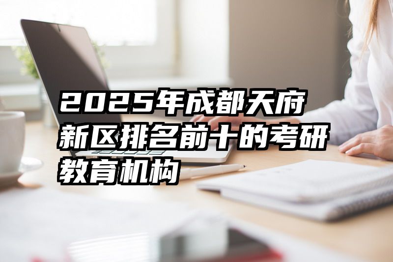 2025年成都天府新区排名前十的考研教育机构