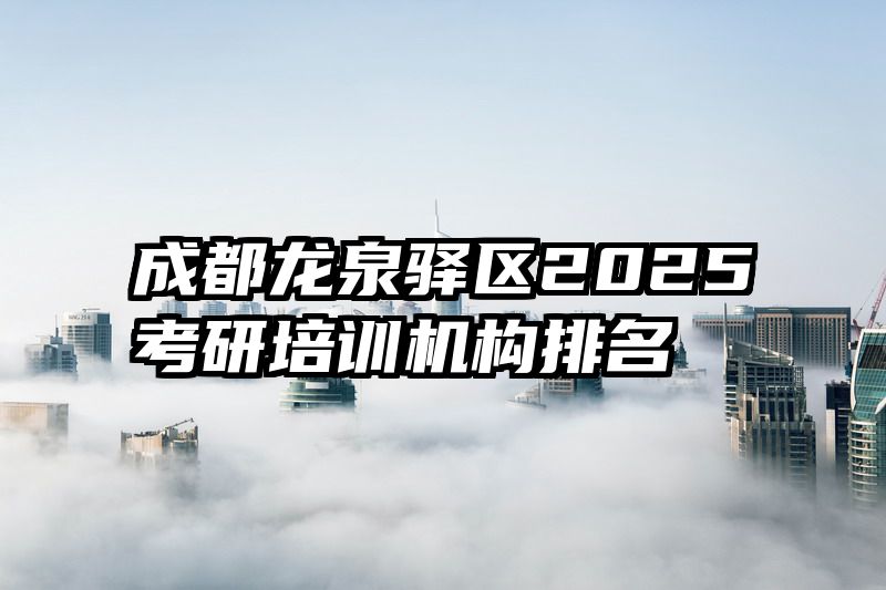 成都龙泉驿区2025考研培训机构排名