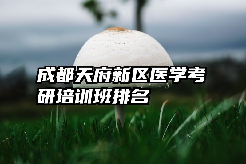 成都天府新区医学考研培训班排名