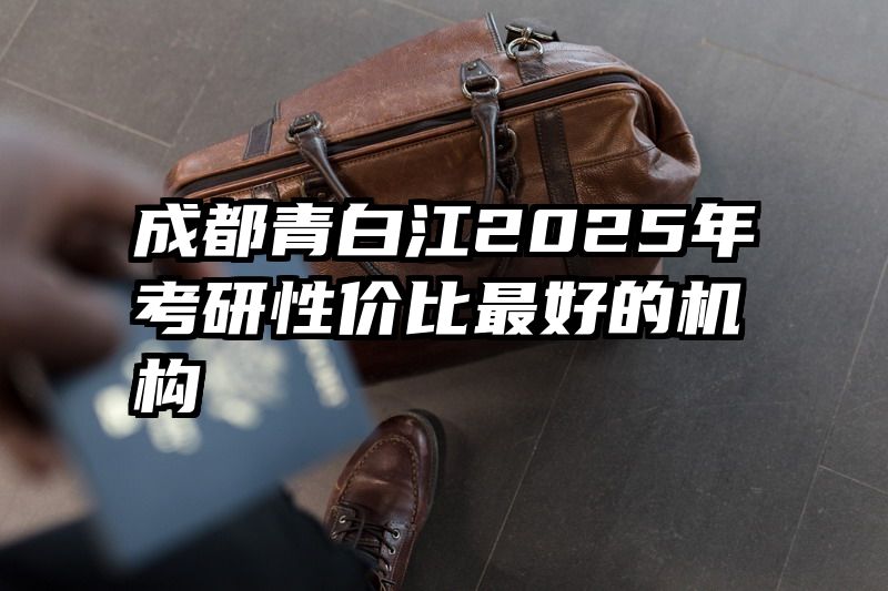 成都青白江2025年考研性价比最好的机构