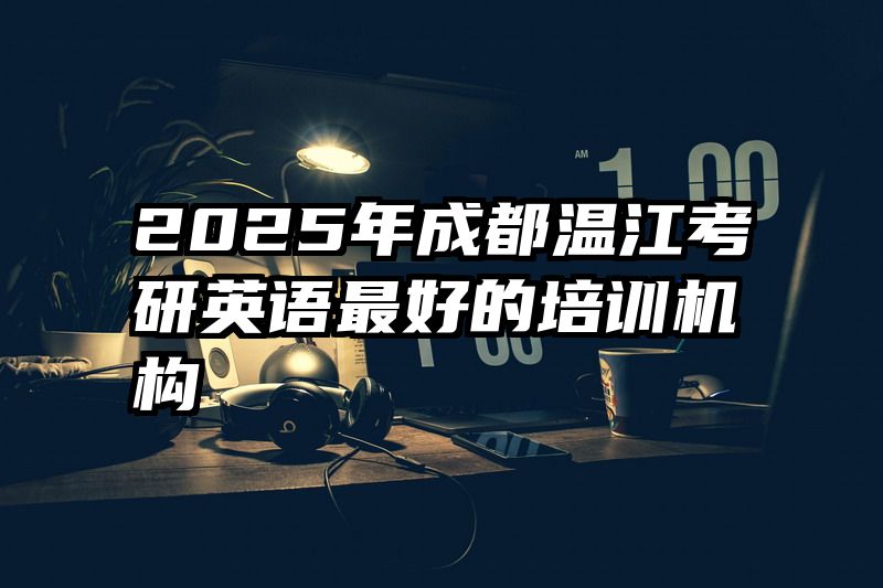 2025年成都温江考研英语最好的培训机构