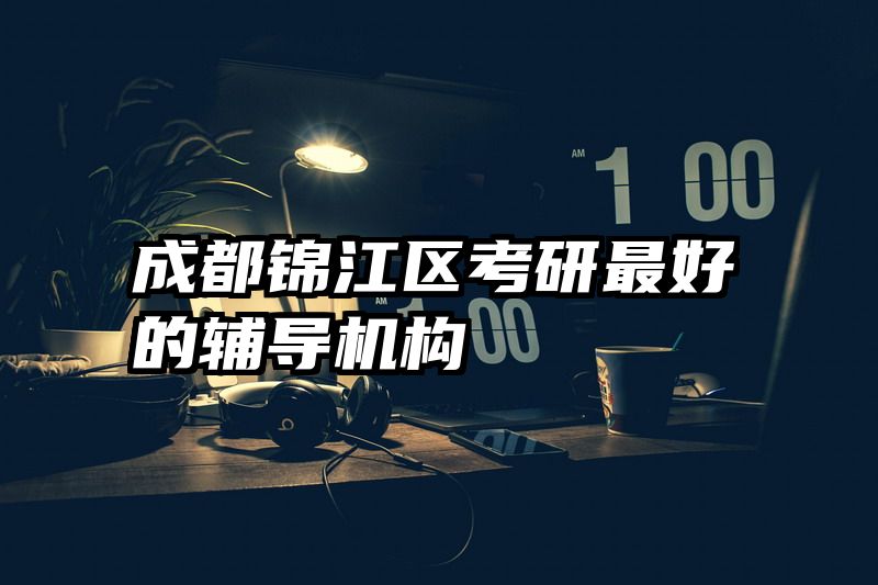 成都锦江区考研最好的辅导机构