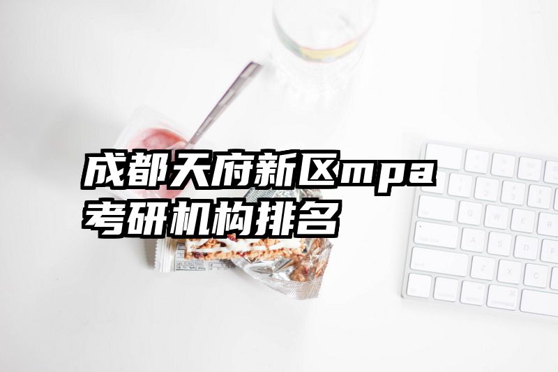 成都天府新区mpa考研机构排名