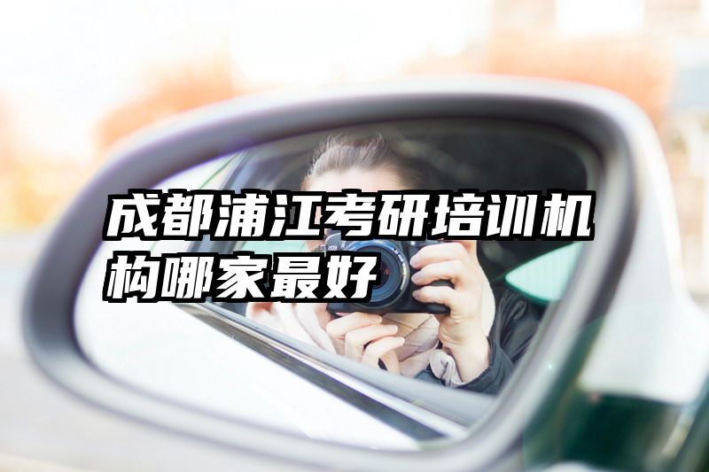 成都浦江考研培训机构哪家最好