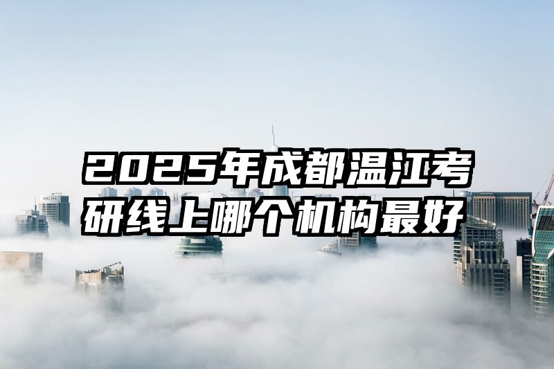 2025年成都温江考研线上哪个机构最好