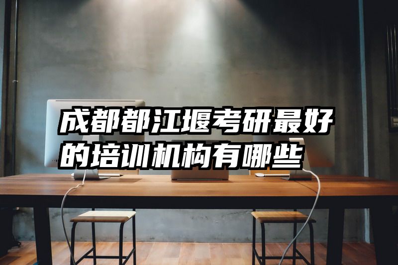 成都都江堰考研最好的培训机构有哪些