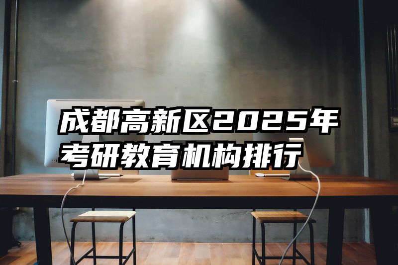 成都高新区2025年考研教育机构排行