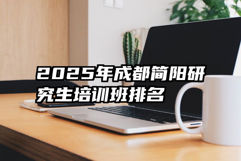 2025年成都简阳研究生培训班排名