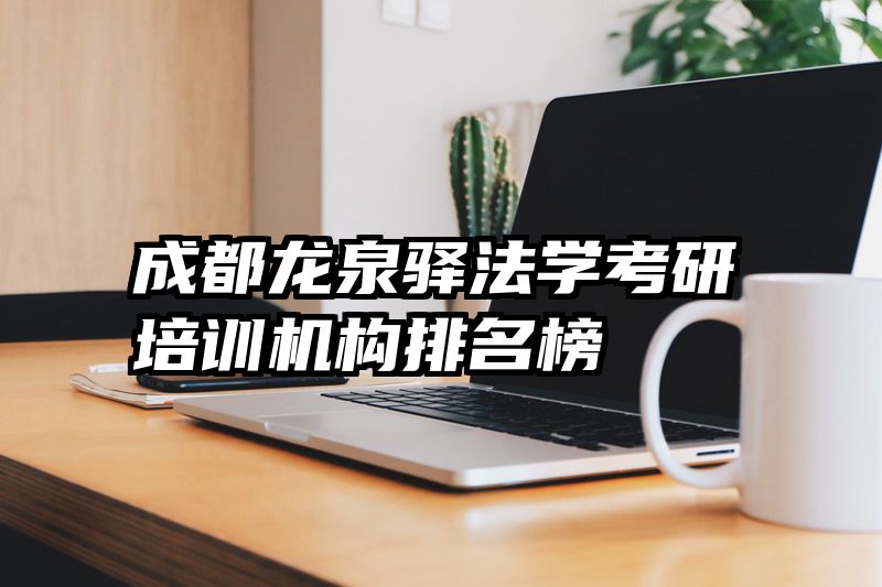成都龙泉驿法学考研培训机构排名榜