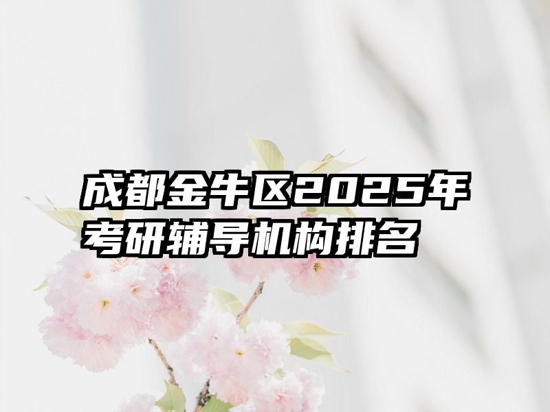 成都金牛区2025年考研辅导机构排名