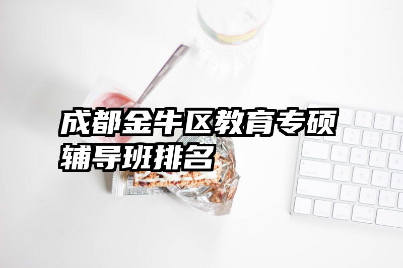 成都金牛区教育专硕辅导班排名