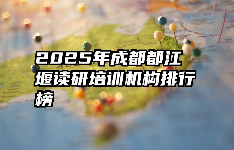 2025年成都都江堰读研培训机构排行榜