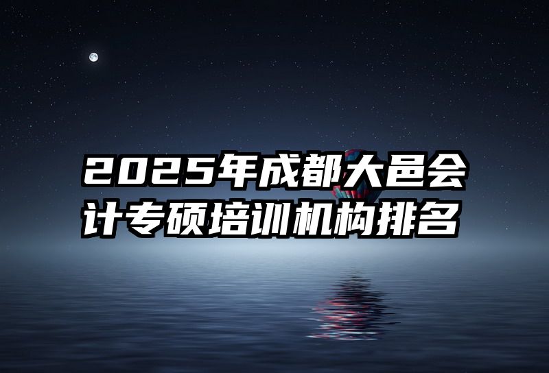 2025年成都大邑会计专硕培训机构排名