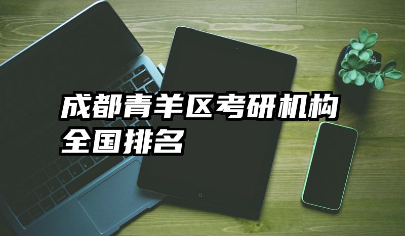 成都青羊区考研机构全国排名
