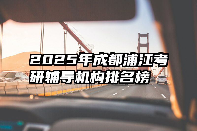 2025年成都浦江考研辅导机构排名榜