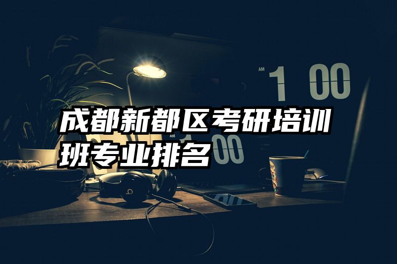 成都新都区考研培训班专业排名