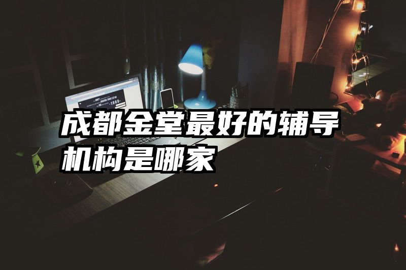 成都金堂最好的辅导机构是哪家