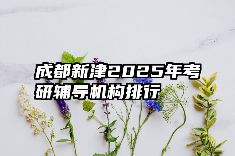 成都新津2025年考研辅导机构排行