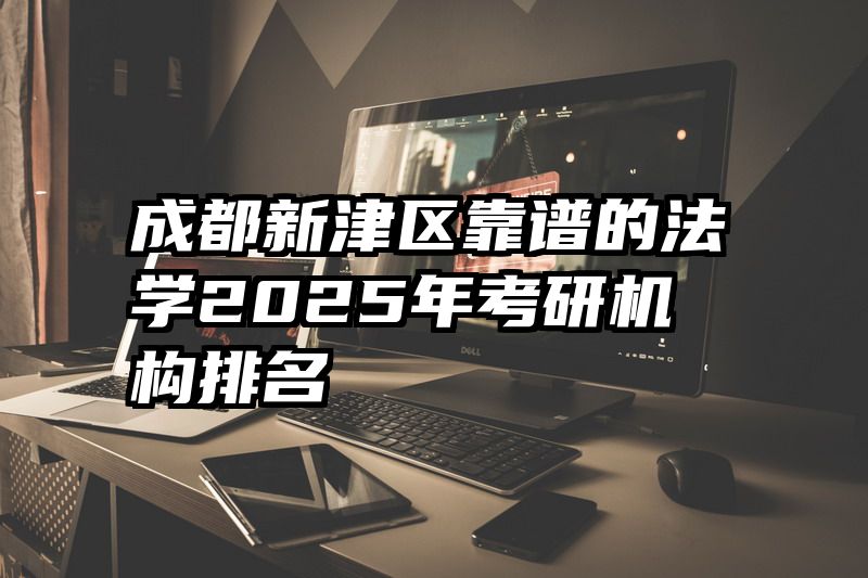 成都新津区靠谱的法学2025年考研机构排名