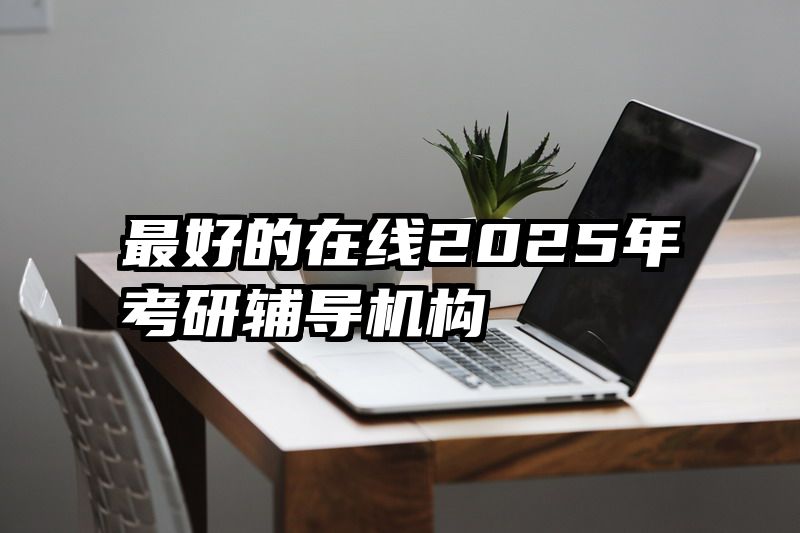 最好的在线2025年考研辅导机构